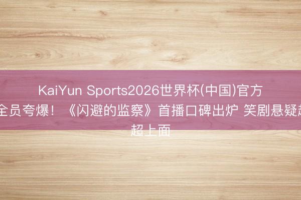 KaiYun Sports2026世界杯(中国)官方网站 全员夸爆！《闪避的监察》首播口碑出炉 笑剧悬疑超上面