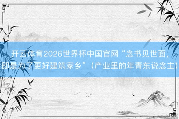 开云体育2026世界杯中国官网 “念书见世面，即是为了更好建筑家乡”（产业里的年青东说念主）
