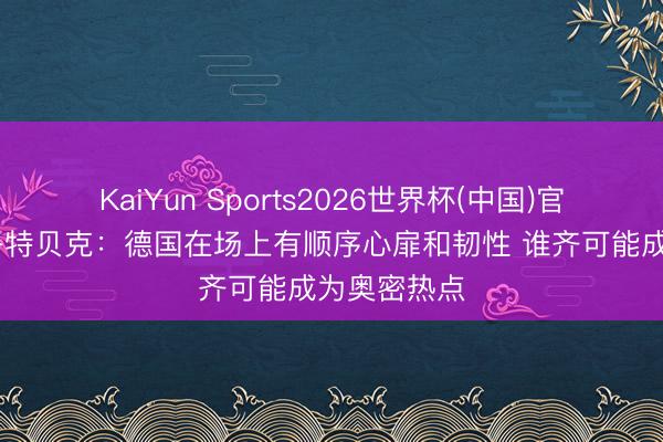 KaiYun Sports2026世界杯(中国)官方网站 施洛特贝克：德国在场上有顺序心扉和韧性 谁齐可能成为奥密热点