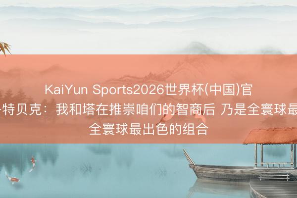 KaiYun Sports2026世界杯(中国)官方网站 施洛特贝克：我和塔在推崇咱们的智商后 乃是全寰球最出色的组合