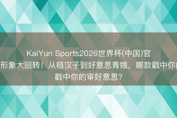 KaiYun Sports2026世界杯(中国)官方网站 哪吒形象大回转！从糙汉子到好意思青娥，哪款戳中你的审好意思？