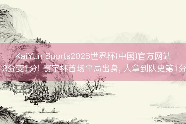 KaiYun Sports2026世界杯(中国)官方网站 3分变1分! 寰宇杯首场平局出身， 人拿到队史第1分