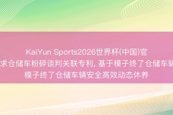 KaiYun Sports2026世界杯(中国)官方网站 秦川物联苦求仓储车粉碎谈判关联专利, 基于模子终了仓储车辆安全高效动态休养