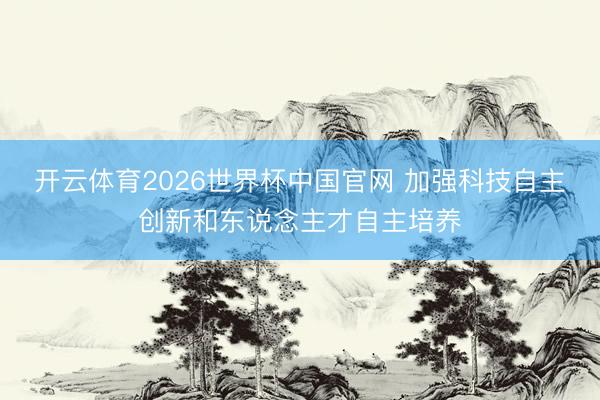 开云体育2026世界杯中国官网 加强科技自主创新和东说念主才自主培养