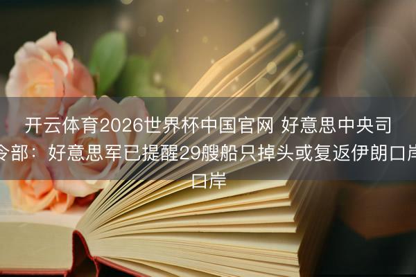 开云体育2026世界杯中国官网 好意思中央司令部：好意思军已提醒29艘船只掉头或复返伊朗口岸