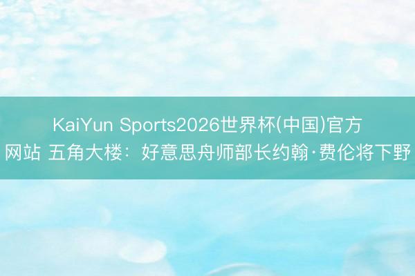 KaiYun Sports2026世界杯(中国)官方网站 五角大楼：好意思舟师部长约翰·费伦将下野