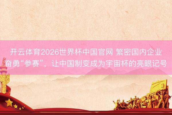 开云体育2026世界杯中国官网 繁密国内企业奋勇“参赛”，让中国制变成为宇宙杯的亮眼记号