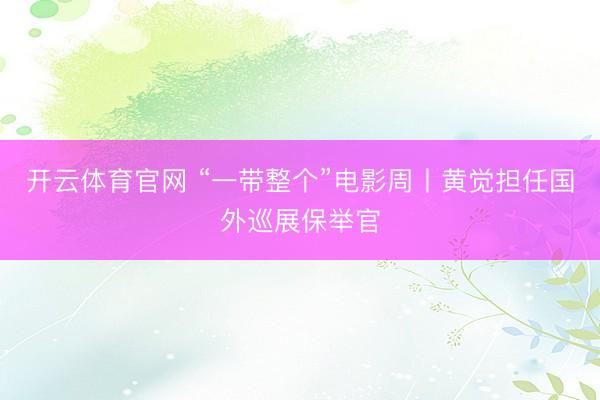开云体育官网 “一带整个”电影周丨黄觉担任国外巡展保举官