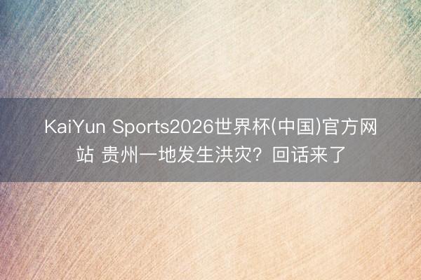 KaiYun Sports2026世界杯(中国)官方网站 贵州一地发生洪灾？回话来了