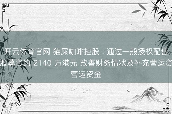 开云体育官网 猫屎咖啡控股 : 通过一般授权配售新股募资约 2140 万港元 改善财务情状及补充营运资金