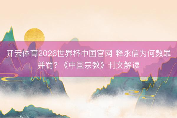 开云体育2026世界杯中国官网 释永信为何数罪并罚? 《中国宗教》刊文解读