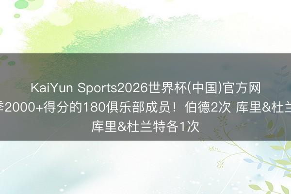 KaiYun Sports2026世界杯(中国)官方网站 单赛季2000+得分的180俱乐部成员!伯德2次 库里&杜兰特各1次