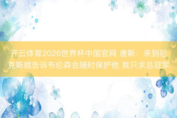 开云体育2026世界杯中国官网 唐斯：来到尼克斯就告诉布伦森会随时保护他 我只求总冠军